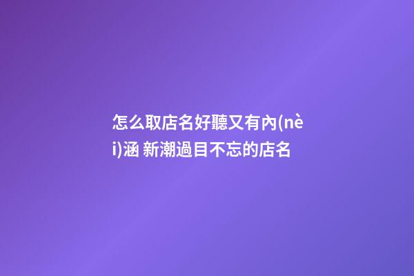 怎么取店名好聽又有內(nèi)涵 新潮過目不忘的店名-第1張-店鋪起名-玄機(jī)派